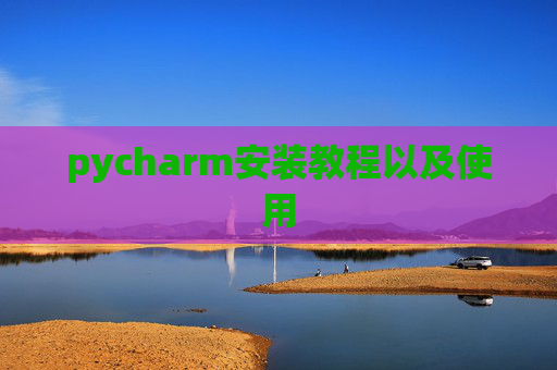 pycharm安装教程以及使用